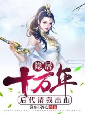 Ẩn Cư Mười Vạn Năm, Hậu Đại Mời Ta Xuất Sơn
