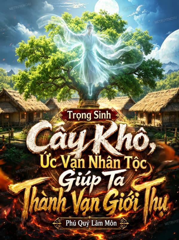 Trọng Sinh Cây Khô, Ức Vạn Nhân Tộc Giúp Ta Thành Vạn Giới Thụ