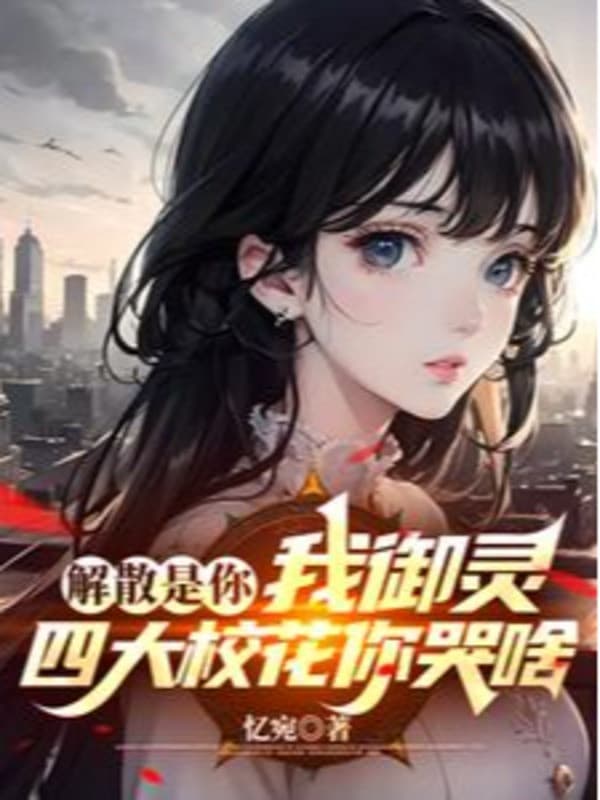 Giải Tán Là Ngươi, Ta Ngự Linh Tứ Đại Giáo Hoa Ngươi Khóc Cái Gì?