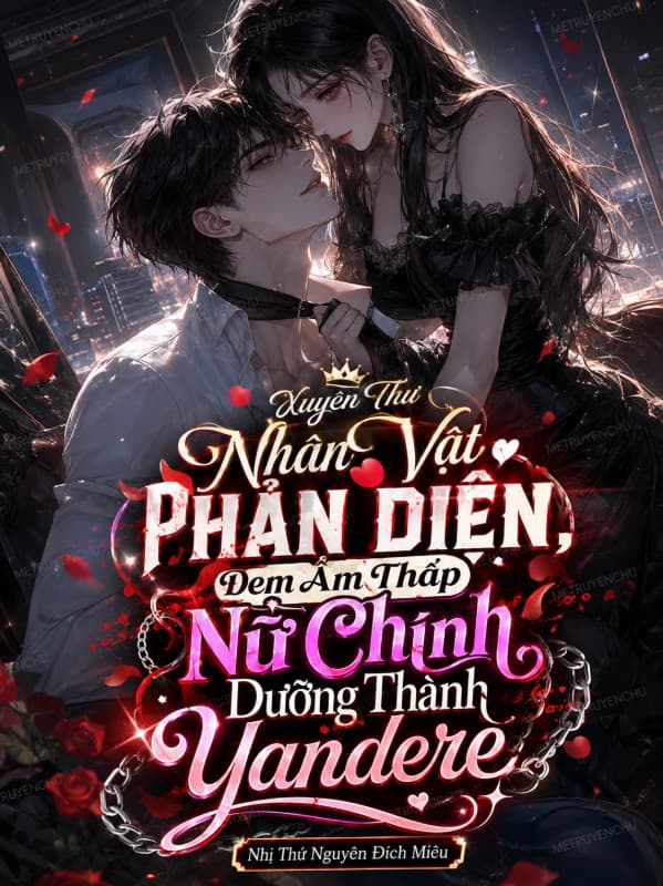 Xuyên Thư Nhân Vật Phản Diện, Đem Ẩm Thấp Nữ Chính Dưỡng Thành Yandere