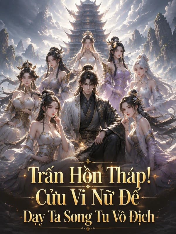 Trấn Hồn Tháp! Cửu Vị Nữ Đế Dạy Ta Song Tu Vô Địch