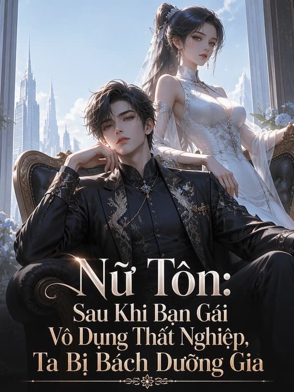 Nữ Tôn: Sau Khi Bạn Gái Vô Dụng Thất Nghiệp, Ta Bị Bách Dưỡng Gia