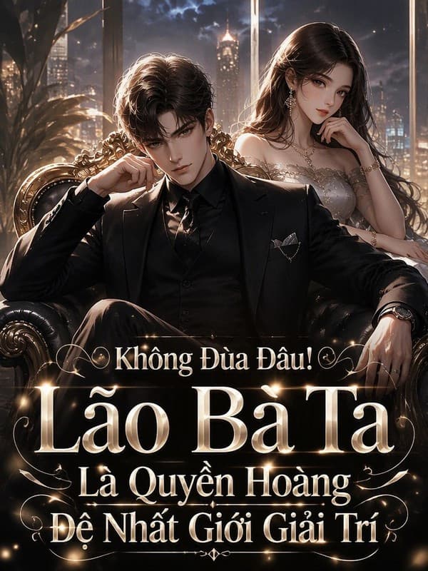 Không Đùa Đâu! Lão Bà Ta Là Quyền Hoàng Đệ Nhất Giới Giải Trí