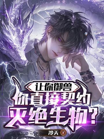 Để Ngươi Ngự Thú, Ngươi Lại Trực Tiếp Khế Ước Với Tuyệt Chủng Sinh Vật?