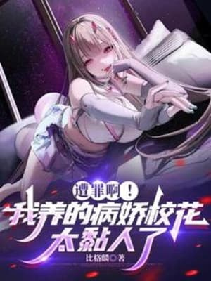 Bị Tội A! Ta Dưỡng Yandere Giáo Hoa Quá Dính Người