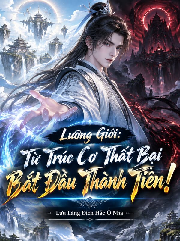 Lưỡng Giới: Từ Trúc Cơ Thất Bại Bắt Đầu Thành Tiên!