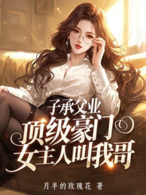 Thừa Kế Nghiệp Cha, Đỉnh Cấp Hào Môn Nữ Chủ Nhân Gọi Ta Ca