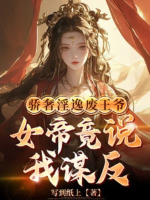 Xa Hoa Dâm Đãng Phế Vương Gia, Nữ Đế Lại Nói Ta Mưu Phản