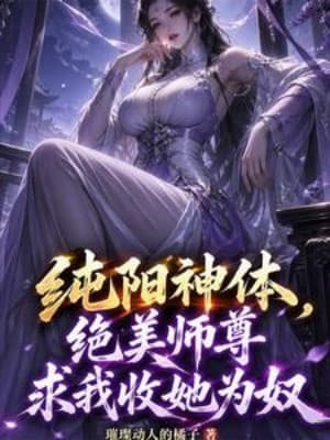 Thuần Dương Thần Thể, Tuyệt Mỹ Sư Tôn Cầu Ta Thu Nàng Vi Nô