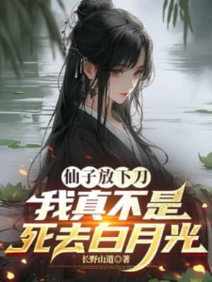 Tiên Tử Để Đao Xuống, Ta Thật Không Phải Chết Đi Bạch Nguyệt Quang